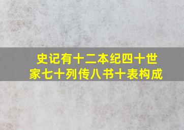 史记有十二本纪四十世家七十列传八书十表构成