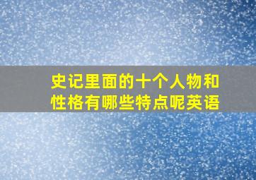 史记里面的十个人物和性格有哪些特点呢英语