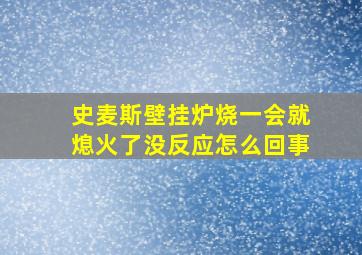 史麦斯壁挂炉烧一会就熄火了没反应怎么回事