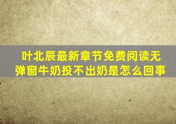 叶北辰最新章节免费阅读无弹窗牛奶投不出奶是怎么回事