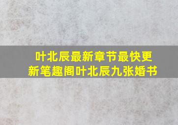 叶北辰最新章节最快更新笔趣阁叶北辰九张婚书