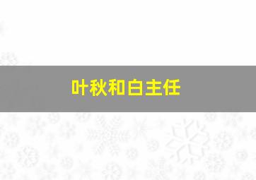 叶秋和白主任