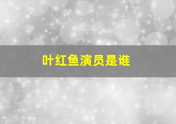 叶红鱼演员是谁