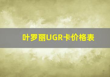 叶罗丽UGR卡价格表