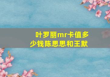 叶罗丽mr卡值多少钱陈思思和王默