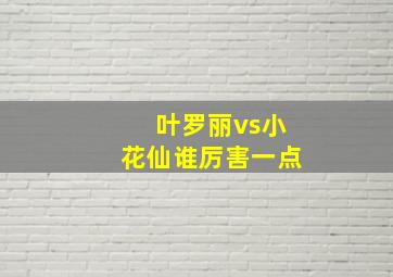 叶罗丽vs小花仙谁厉害一点