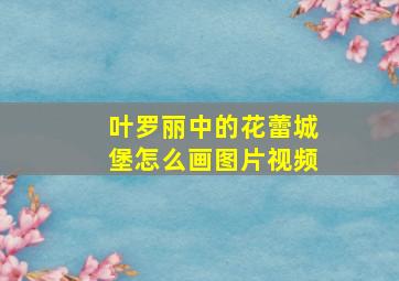 叶罗丽中的花蕾城堡怎么画图片视频