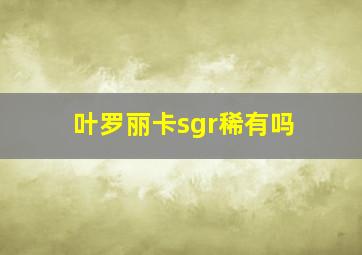 叶罗丽卡sgr稀有吗