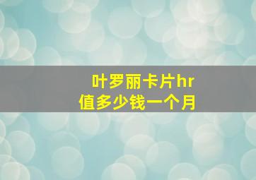 叶罗丽卡片hr值多少钱一个月