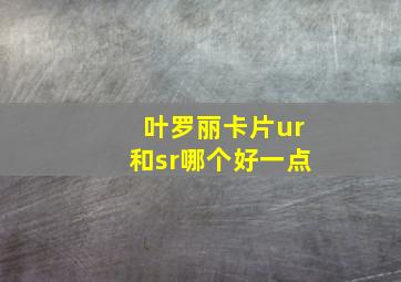 叶罗丽卡片ur和sr哪个好一点