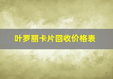 叶罗丽卡片回收价格表