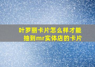 叶罗丽卡片怎么样才能抽到mr实体店的卡片