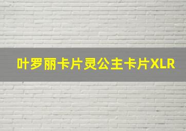 叶罗丽卡片灵公主卡片XLR