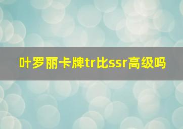 叶罗丽卡牌tr比ssr高级吗