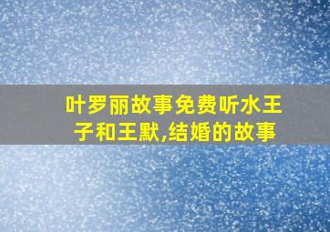 叶罗丽故事免费听水王子和王默,结婚的故事