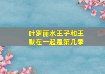 叶罗丽水王子和王默在一起是第几季