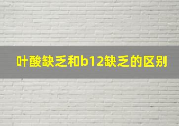 叶酸缺乏和b12缺乏的区别