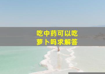 吃中药可以吃萝卜吗求解答