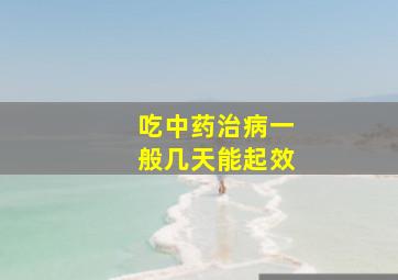 吃中药治病一般几天能起效