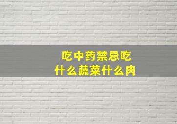 吃中药禁忌吃什么蔬菜什么肉