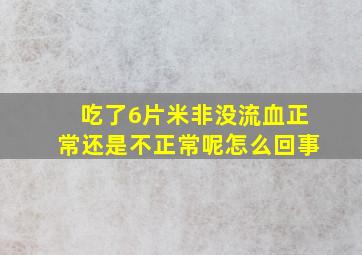 吃了6片米非没流血正常还是不正常呢怎么回事