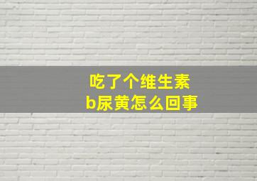 吃了个维生素b尿黄怎么回事