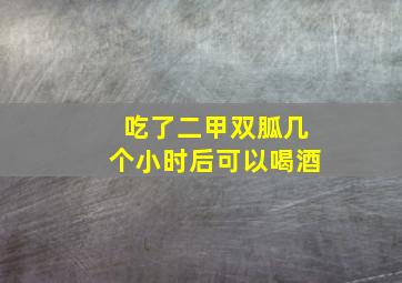 吃了二甲双胍几个小时后可以喝酒