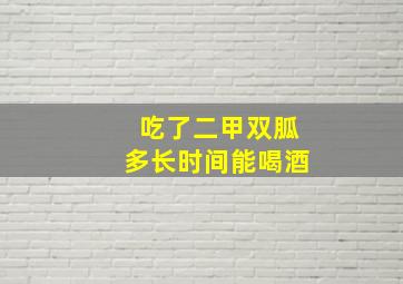 吃了二甲双胍多长时间能喝酒