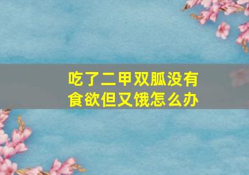 吃了二甲双胍没有食欲但又饿怎么办