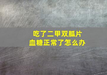 吃了二甲双胍片血糖正常了怎么办