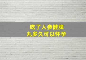 吃了人参健脾丸多久可以怀孕