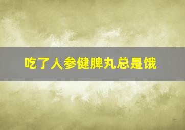 吃了人参健脾丸总是饿