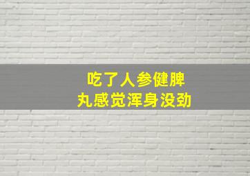 吃了人参健脾丸感觉浑身没劲