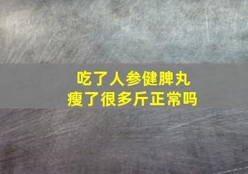 吃了人参健脾丸瘦了很多斤正常吗