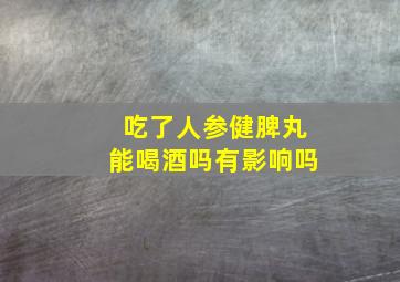 吃了人参健脾丸能喝酒吗有影响吗