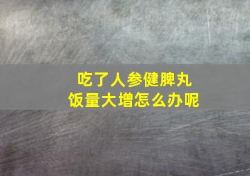 吃了人参健脾丸饭量大增怎么办呢