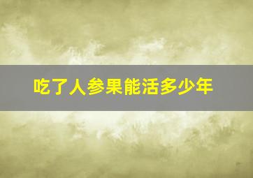 吃了人参果能活多少年