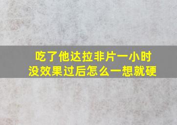 吃了他达拉非片一小时没效果过后怎么一想就硬