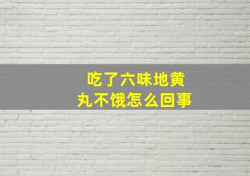 吃了六味地黄丸不饿怎么回事