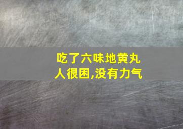 吃了六味地黄丸人很困,没有力气