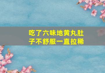 吃了六味地黄丸肚子不舒服一直拉稀