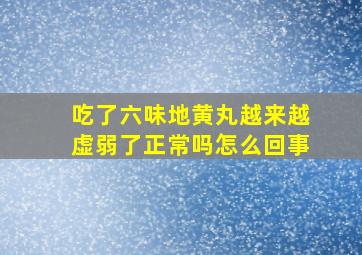 吃了六味地黄丸越来越虚弱了正常吗怎么回事