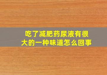 吃了减肥药尿液有很大的一种味道怎么回事