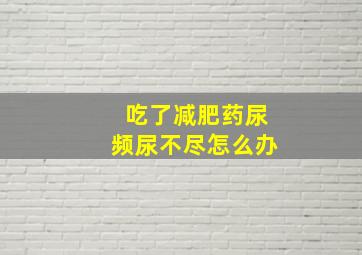 吃了减肥药尿频尿不尽怎么办