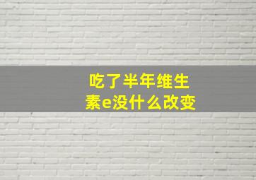 吃了半年维生素e没什么改变