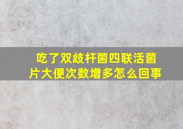 吃了双歧杆菌四联活菌片大便次数增多怎么回事