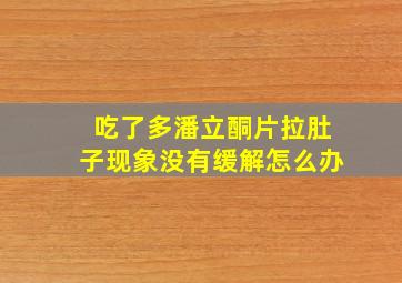 吃了多潘立酮片拉肚子现象没有缓解怎么办