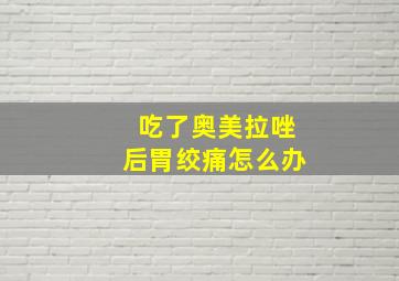 吃了奥美拉唑后胃绞痛怎么办