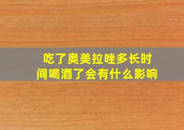 吃了奥美拉唑多长时间喝酒了会有什么影响