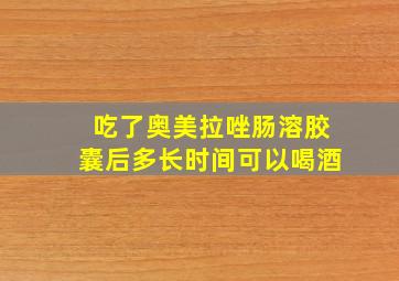 吃了奥美拉唑肠溶胶囊后多长时间可以喝酒